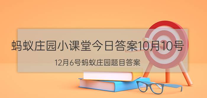 蚂蚁庄园小课堂今日答案10月10号 12月6号蚂蚁庄园题目答案？